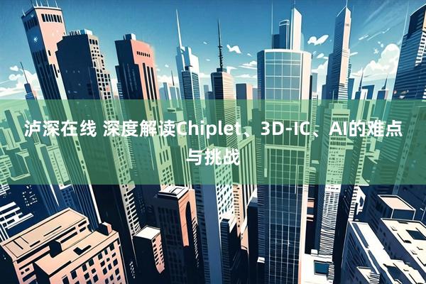 泸深在线 深度解读Chiplet、3D-IC、AI的难点与挑战