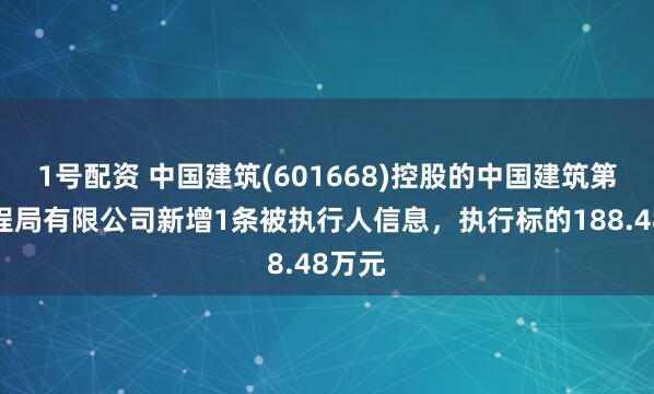 1号配资 中国建筑(601668)控股的中国建筑第五工程局有限公司新增1条被执行人信息,执行标的188.48万元