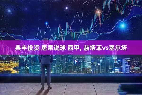 典丰投资 唐果说球 西甲, 赫塔菲vs塞尔塔