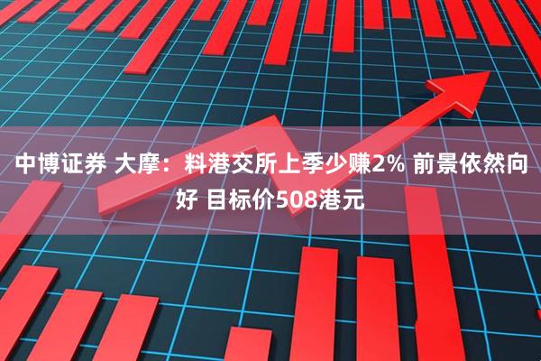 中博证券 大摩：料港交所上季少赚2% 前景依然向好 目标价508港元