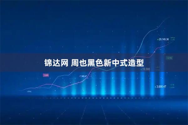 锦达网 周也黑色新中式造型