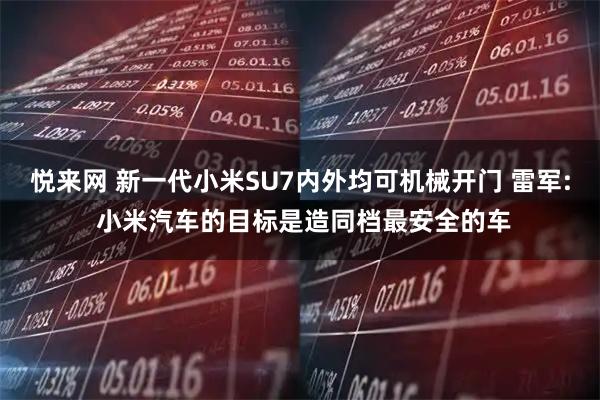 悦来网 新一代小米SU7内外均可机械开门 雷军: 小米汽车的目标是造同档最安全的车