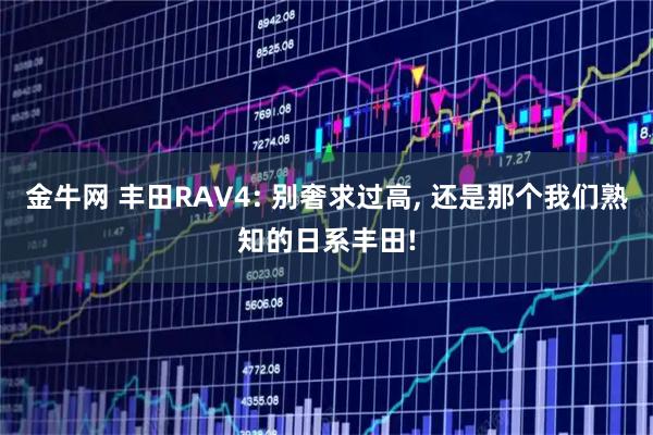 金牛网 丰田RAV4: 别奢求过高, 还是那个我们熟知的日系丰田!